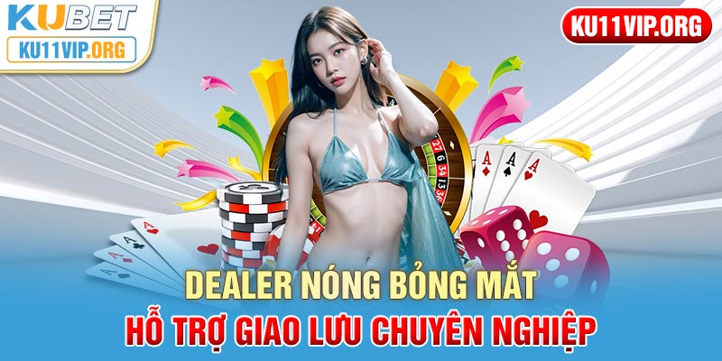 Dealer nóng bỏng mắt hỗ trợ giao lưu chuyên nghiệp